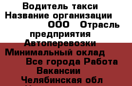 Водитель такси › Название организации ­ Shabby Chik, ООО › Отрасль предприятия ­ Автоперевозки › Минимальный оклад ­ 60 000 - Все города Работа » Вакансии   . Челябинская обл.,Нязепетровск г.